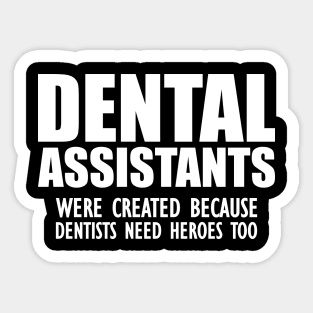 Dental Assistant - Dental Assistants were created because dentists need heroes too Sticker